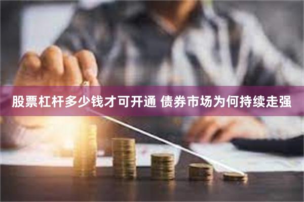 股票杠杆多少钱才可开通 债券市场为何持续走强