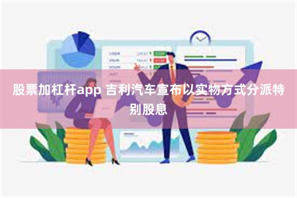 股票加杠杆app 吉利汽车宣布以实物方式分派特别股息