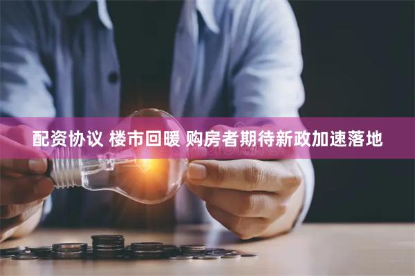 配资协议 楼市回暖 购房者期待新政加速落地