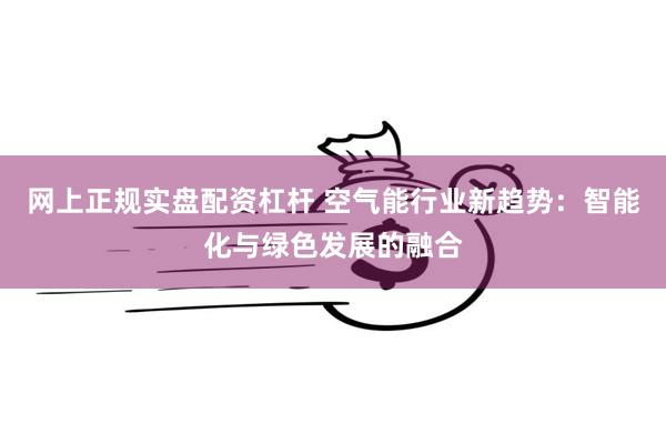 网上正规实盘配资杠杆 空气能行业新趋势：智能化与绿色发展的融合