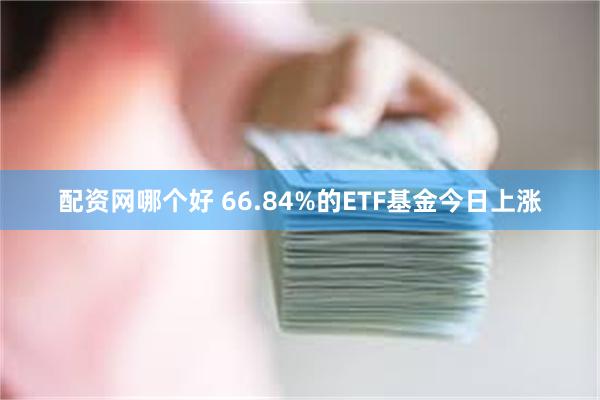 配资网哪个好 66.84%的ETF基金今日上涨