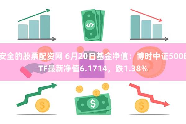 安全的股票配资网 6月20日基金净值：博时中证500ETF最新净值6.1714，跌1.38%