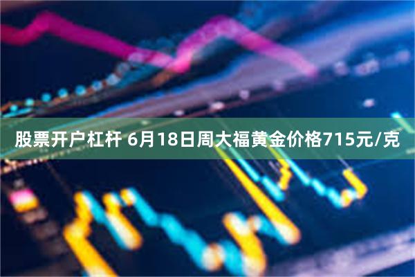 股票开户杠杆 6月18日周大福黄金价格715元/克