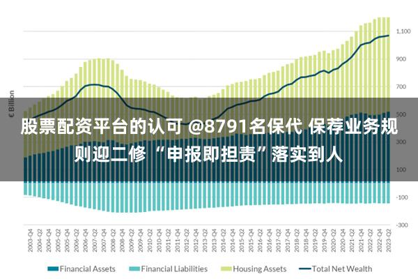 股票配资平台的认可 @8791名保代 保荐业务规则迎二修 “申报即担责”落实到人