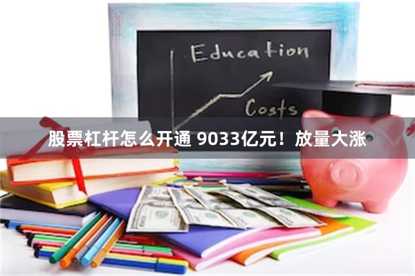 股票杠杆怎么开通 9033亿元！放量大涨