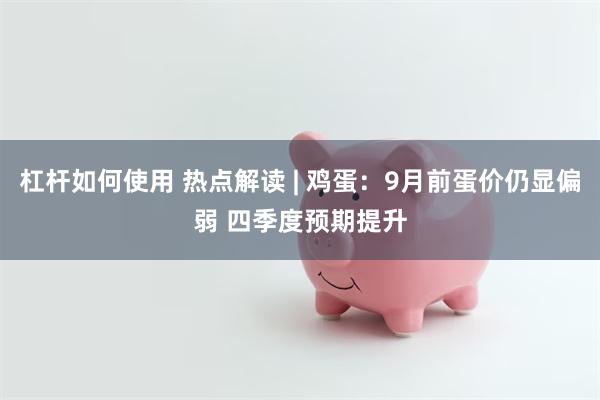 杠杆如何使用 热点解读 | 鸡蛋：9月前蛋价仍显偏弱 四季度预期提升