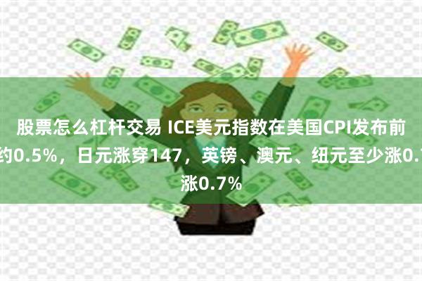 股票怎么杠杆交易 ICE美元指数在美国CPI发布前跌约0.5%，日元涨穿147，英镑、澳元、纽元至少涨0.7%