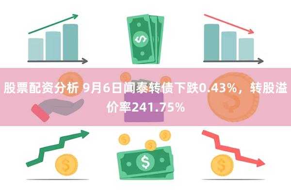 股票配资分析 9月6日闻泰转债下跌0.43%，转股溢价率241.75%