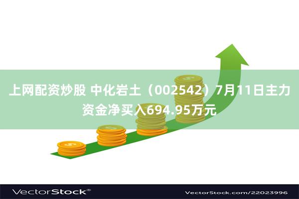 上网配资炒股 中化岩土（002542）7月11日主力资金净买入694.95万元