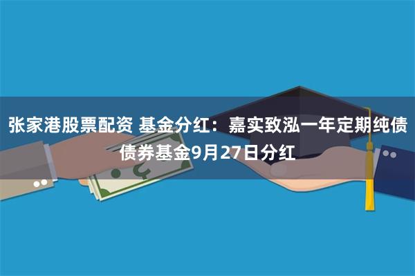 张家港股票配资 基金分红：嘉实致泓一年定期纯债债券基金9月27日分红