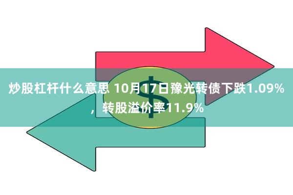 炒股杠杆什么意思 10月17日豫光转债下跌1.09%，转股溢价率11.9%