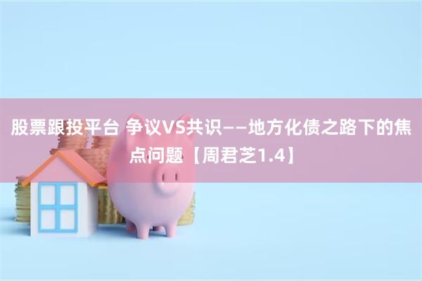 股票跟投平台 争议VS共识——地方化债之路下的焦点问题【周君芝1.4】