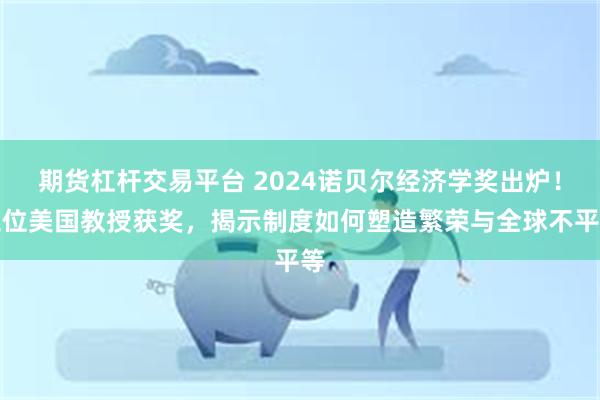 期货杠杆交易平台 2024诺贝尔经济学奖出炉！三位美国教授获奖，揭示制度如何塑造繁荣与全球不平等