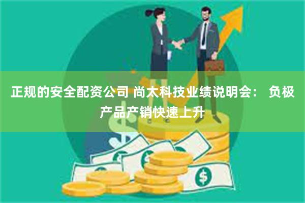 正规的安全配资公司 尚太科技业绩说明会： 负极产品产销快速上升