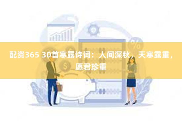 配资365 30首寒露诗词：人间深秋，天寒露重，愿君珍重