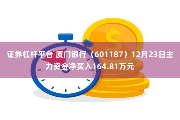 证券杠杆平台 厦门银行（601187）12月23日主力资金净买入164.81万元