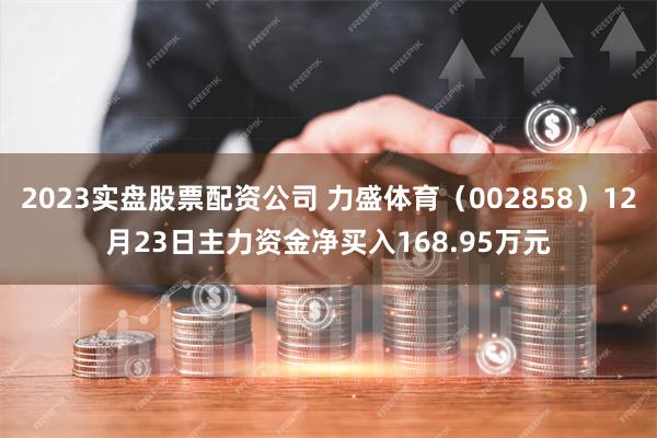 2023实盘股票配资公司 力盛体育（002858）12月23日主力资金净买入168.95万元