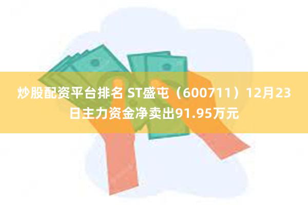 炒股配资平台排名 ST盛屯（600711）12月23日主力资金净卖出91.95万元