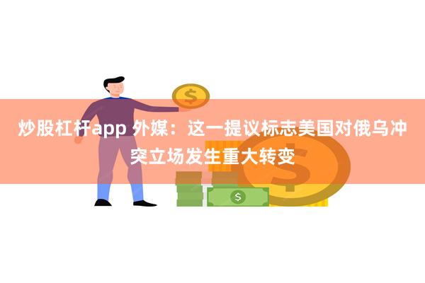 炒股杠杆app 外媒：这一提议标志美国对俄乌冲突立场发生重大转变