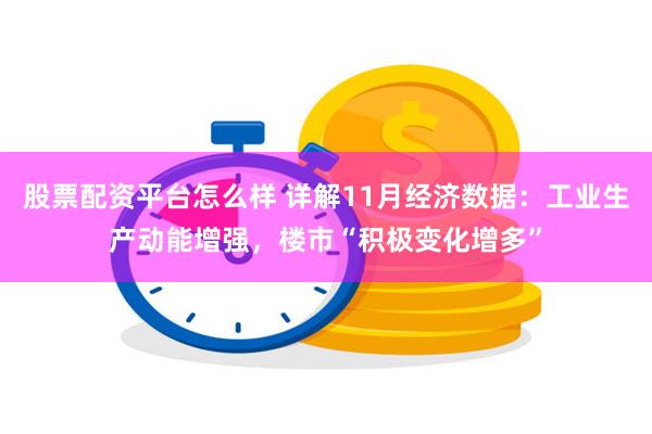 股票配资平台怎么样 详解11月经济数据：工业生产动能增强，楼市“积极变化增多”