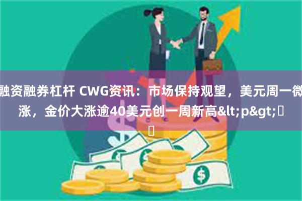 融资融券杠杆 CWG资讯：市场保持观望，美元周一微涨，金价大涨逾40美元创一周新高<p>​