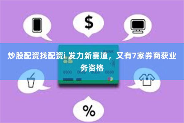 炒股配资找配资i 发力新赛道，又有7家券商获业务资格