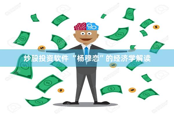 炒股投资软件 “杨穆恋”的经济学解读