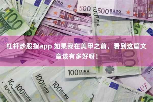 杠杆炒股指app 如果我在美甲之前，看到这篇文章该有多好呀！