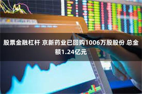 股票金融杠杆 京新药业已回购1006万股股份 总金额1.24亿元