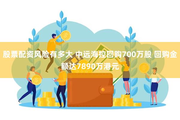 股票配资风险有多大 中远海控回购700万股 回购金额达7890万港元