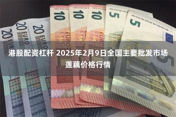 港股配资杠杆 2025年2月9日全国主要批发市场莲藕价格行情