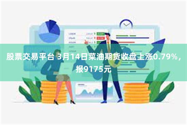 股票交易平台 3月14日菜油期货收盘上涨0.79%，报9175元