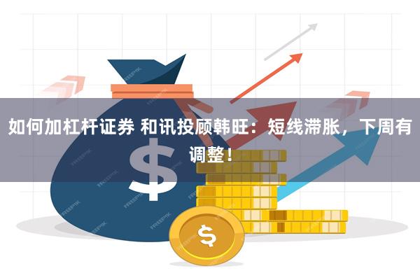 如何加杠杆证券 和讯投顾韩旺：短线滞胀，下周有调整！