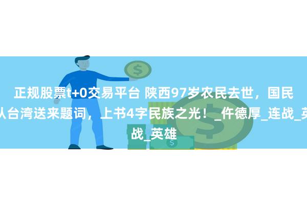 正规股票t+0交易平台 陕西97岁农民去世，国民党从台湾送来题词，上书4字民族之光！_仵德厚_连战_英雄