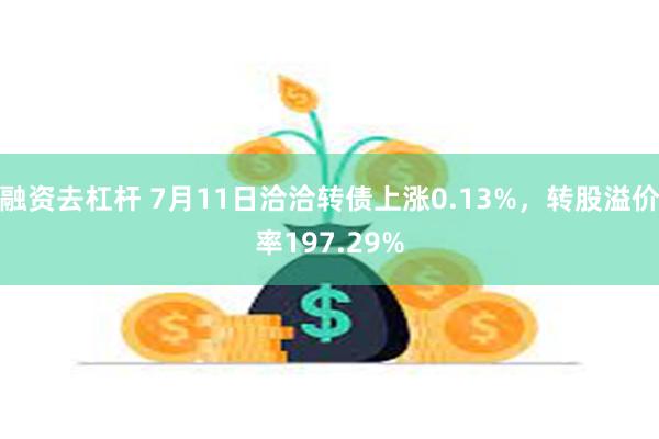 融资去杠杆 7月11日洽洽转债上涨0.13%，转股溢价率197.29%