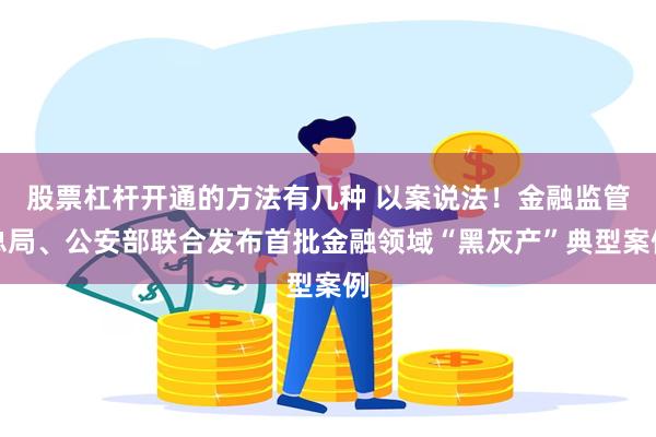 股票杠杆开通的方法有几种 以案说法!金融监管总局、公安部联合发布首批金融领域“黑灰产”典型案例
