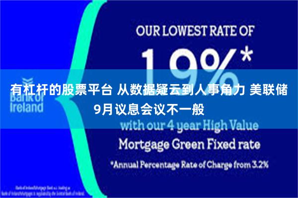 有杠杆的股票平台 从数据疑云到人事角力 美联储9月议息会议不一般